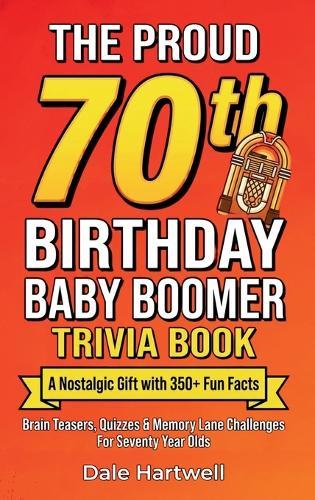 The Proud 70th Birthday Baby Boomer Trivia Book: A Nostalgic Gift with 350+ Fun Facts, Brain Teasers, Quizzes and Memory Lane Challenges for Seventy Year Olds