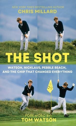 The Shot: Watson, Nicklaus, Pebble Beach, and the Chip That Changed Everything