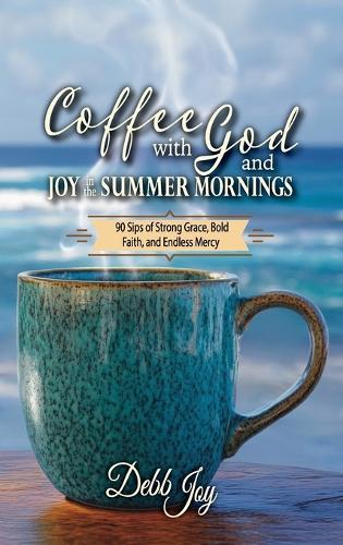 Coffee with God and Joy in the Summer Mornings: 90 Sips of Strong Grace, Bold Faith, and Endless Mercy
