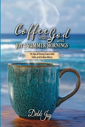 Coffee with God and Joy in the Summer Mornings: 90 Sips of Strong Grace, Bold Faith, and Endless Mercy