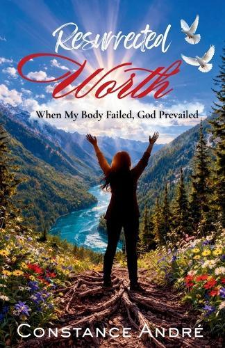 Resurrected Worth: When My Body Failed, God Prevailed