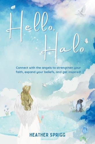Hello, Halo: Connect with the angels to strengthen your faith, expand your belief, and get inspired!