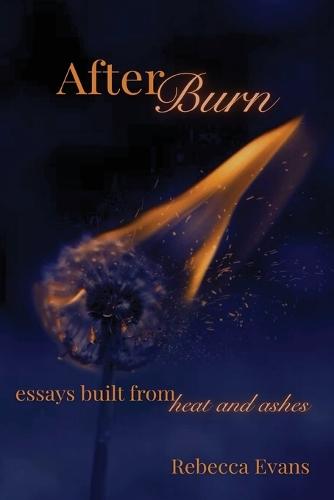AfterBurn: Essays Built from Heat and Ashes