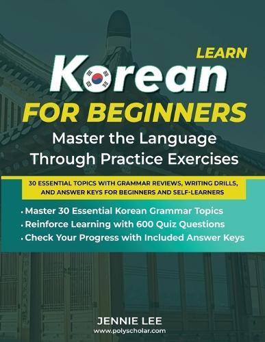 Learn Korean For Beginners Master the Language Through Practice Exercises: 30 Essential Topics with Grammar Reviews, Writing Drills, and Answer Keys for Beginners and Self-Learners