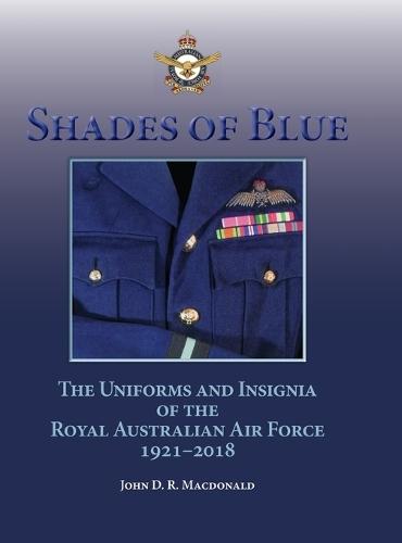 Shades of Blue: The Uniforms and Insignia of the Royal Australian Air Force 1921-2018