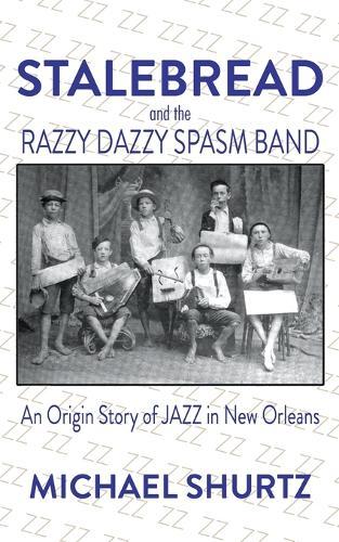 Stalebread and the Razzy Dazzy Spasm Band: An Origin Story of Jazz in New Orleans