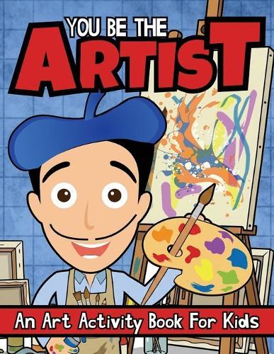 You Be The Artist: An Art Activity Book For Kids