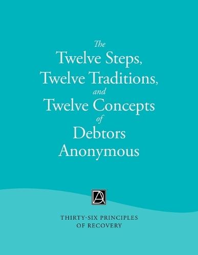 The Twelve Steps, Twelve Traditions, and Twelve Concepts of Debtors Anonymous: Thirty-Six Principles of Recovery