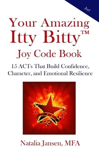 Your Amazing Itty Bitty(TM) Joy Code Book: 15 ACTs That Build Confidence, Character, and Emotional Resilience