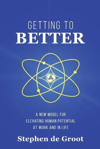 Getting To Better: A New Model for Elevating Human Potential at Work and in Life
