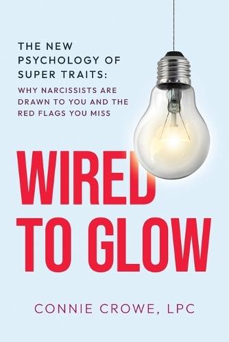 Wired to Glow: Super Traits Why Narcissists Are Drawn to You: The New Psychology of Super Traits: