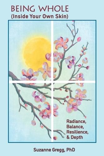 Being Whole, Inside Your Own Skin: Radiance, Balance, Resilience, & Depth