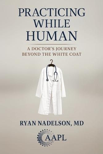 Practicing While Human: A Doctor's Journey Beyond the White Coat