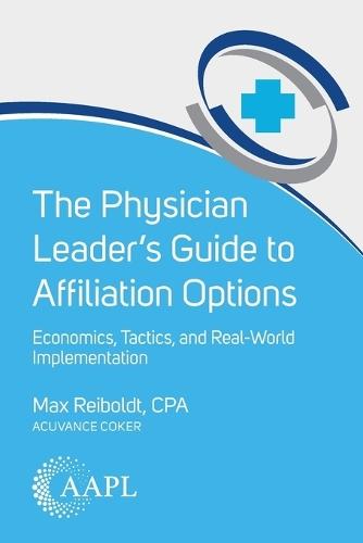 The Physician Leader's Guide to Affiliation Options: Economics, Tactics, and Real-World Implementation