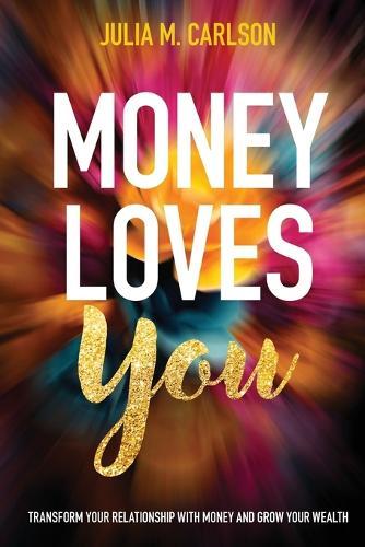 Money Loves You: Transform Your Relationship with Money and Grow Your Wealth