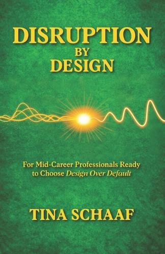Disruption by Design: For Mid-Career Professionals Ready to Choose Design Over Default