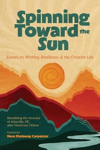 Spinning Toward the Sun: Essays on Writing, Resilience, & the Creative Life
