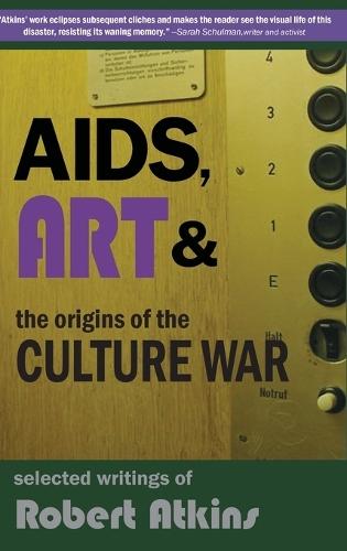 AIDS, Art & the Origins of the Culture War: Selected Writings of Robert Atkins