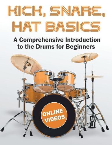 Kick, Snare, Hat Basics: A Comprehensive Introduction to the Drums for Beginners