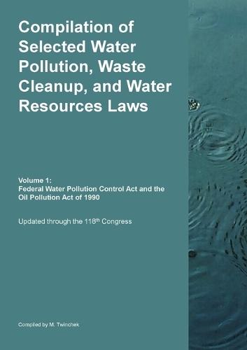 Compilation of Selected Water Pollution, Waste Cleanup, and Water Resources Laws Vol. 1: Federal Water Pollution Control Act and the Oil Pollution Act of 1990