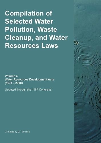 Compilation of Selected Water Pollution, Waste Cleanup, and Water Resources Laws Vol. 4: Water Resources Development Acts (1974-- 2018)