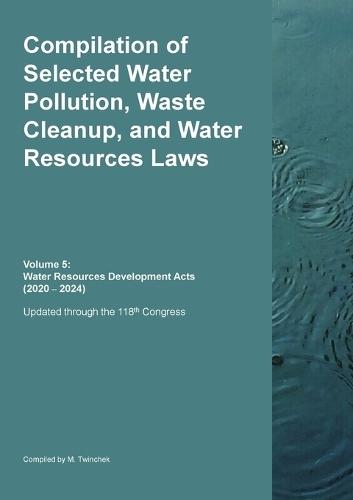Compilation of Selected Water Pollution, Waste Cleanup, and Water Resources Laws Vol. 5: Water Resources Development Acts (2020 - 2024)