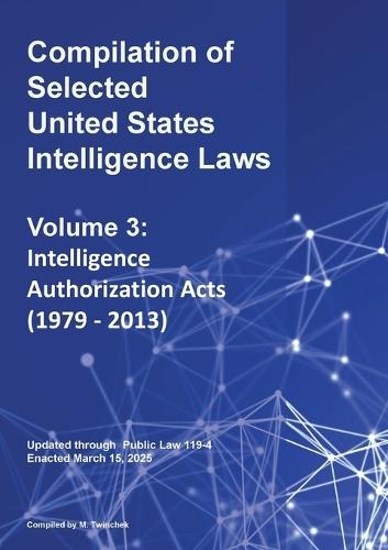 Compilation of Selected United States Intelligence Laws Vol. 3: Intelligence Authorization Acts (1979 - 2013)