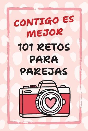 Contigo Es Mejor 101 Retos para Parejas: Desafíos para Fortalecer el Amor y Salir de la Rutina