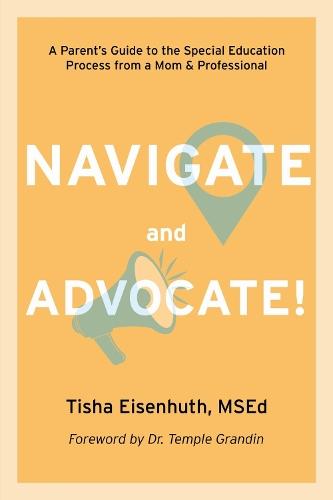 Navigate and Advocate!: A Parent's Guide to the Special Education Process Through a Parent/Professional Lens