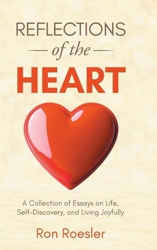 Reflections of the Heart: A Collection of Essays on Life, Self-Discovery, and Living Joyfully