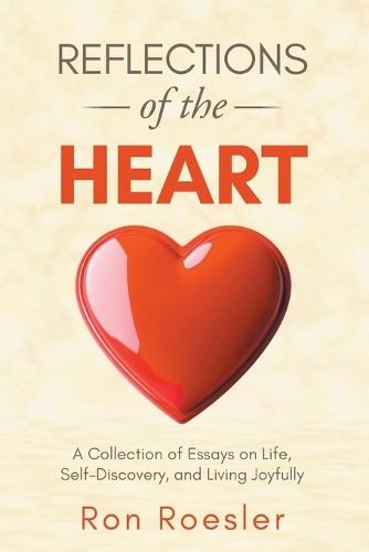 Reflections of the Heart: A Collection of Essays on Life, Self-Discovery, and Living Joyfully