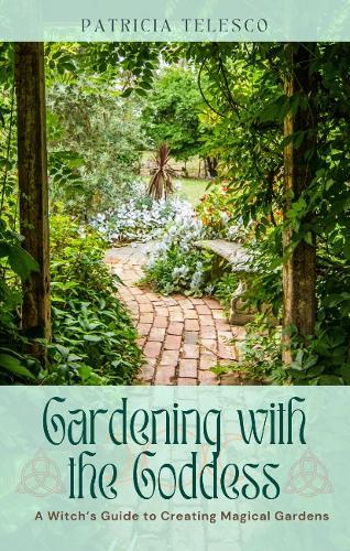 Gardening with the Goddess: A Witch's Guide to Creating Magical Gardens