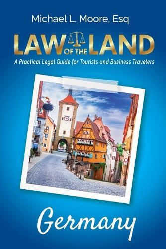 Law of the Land - Germany: A Practical Legal Guide for Tourists and Business Travelers