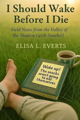 I Should Wake Before I Die: Field Notes from the Valley of the Shadow (with Snacks!)