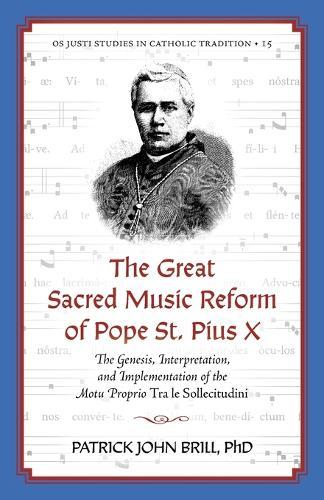 The Great Sacred Music Reform of Pope St. Pius X: The Genesis, Interpretation, and Implementation of the Motu Proprio Tra le Sollecitudini