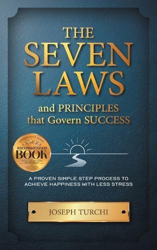The Seven Laws and Principles that Govern Success: A Proven Simple Step Process to Achieve Happiness & Less Stress