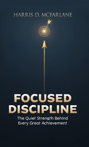Focused Discipline: The Quiet Strength Behind Every Great Achievement