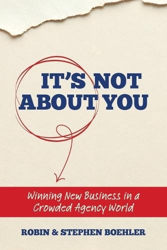 It's Not About You: Winning New Business In A Crowded Agency World
