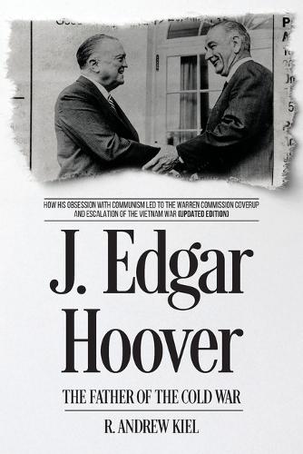 J. Edgar Hoover the Father of the Cold War: How His Obsession with Communism Led to the Warren Commission Coverup and Escalation of the Vietnam War (Updated Edition)