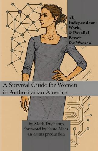 AI, Independent Work, & Parallel Power for Women: A Survival Guide for Women in Authoritarian America