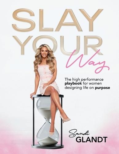 Slay Your Way: The HighPerformance Playbook for Women Designing Life on Purpose