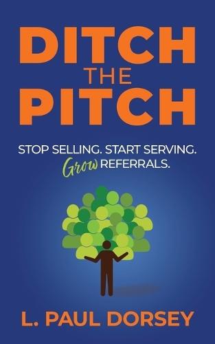 Ditch The Pitch: Stop Selling. Start Serving. Grow Referrals.