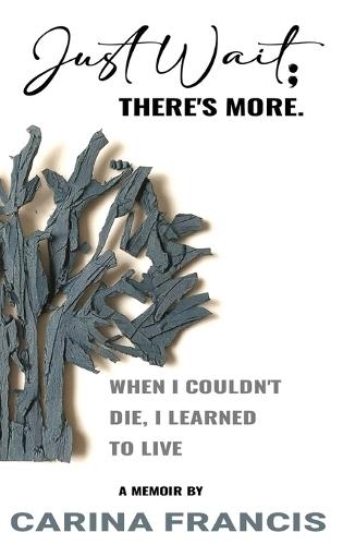 Just Wait; There's More. When I couldn't die, I learned to live