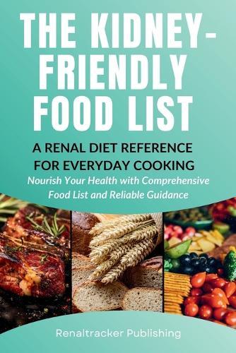 The Kidney-Friendly Food List - A Renal Diet Reference for Everyday Cooking: Nourish Your Health with Comprehensive Food List and Reliable