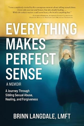 Everything Makes Perfect Sense: A Journey Through Sibling Sexual Abuse, Healing, and Forgiveness