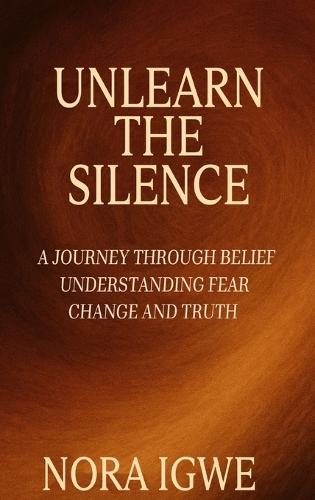 Unlearn The Silence: A journey through belief understanding fear change and truth