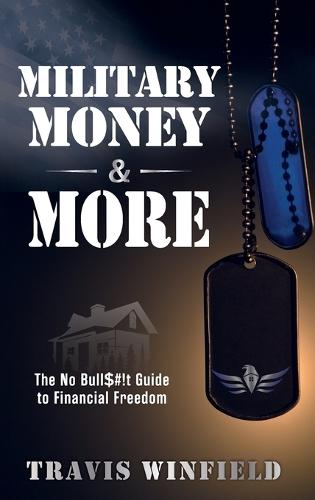 Military Money & More: The No Bull$#!t Guide to Financial Freedom