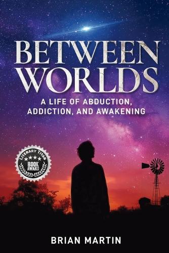 Between Worlds: A Life of Abduction, Addiction, and Awakening
