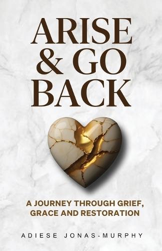 Arise and Go Back: A Journey Through Grief, Grace and Restoration
