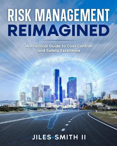 Risk Management Reimagined: A Practical Guide to Cost Control and Safety Excellence